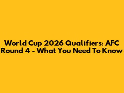 World Cup 2026 Qualifiers: AFC Round 4 - What You Need To Know