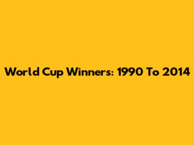 World Cup Winners: 1990 To 2014