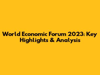World Economic Forum 2023: Key Highlights & Analysis