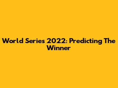 World Series 2022: Predicting The Winner
