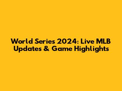 World Series 2024: Live MLB Updates & Game Highlights