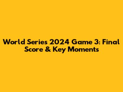 World Series 2024 Game 3: Final Score & Key Moments