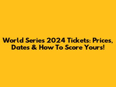 World Series 2024 Tickets: Prices, Dates & How To Score Yours!