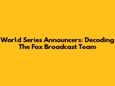 World Series Announcers: Decoding The Fox Broadcast Team