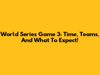 World Series Game 3: Time, Teams, And What To Expect!