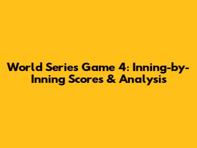 World Series Game 4: Inning-by-Inning Scores & Analysis