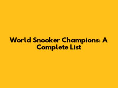 World Snooker Champions: A Complete List