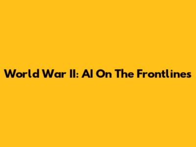 World War II: AI On The Frontlines