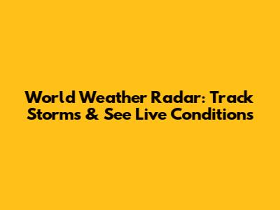 World Weather Radar: Track Storms & See Live Conditions