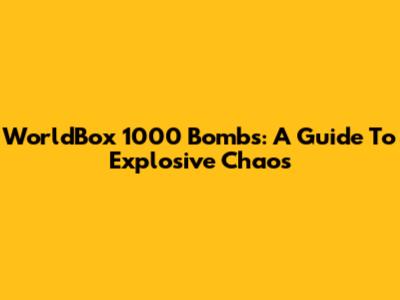 WorldBox 1000 Bombs: A Guide To Explosive Chaos