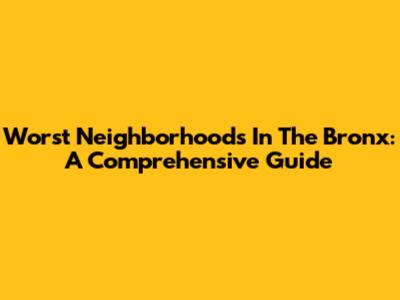 Worst Neighborhoods In The Bronx: A Comprehensive Guide