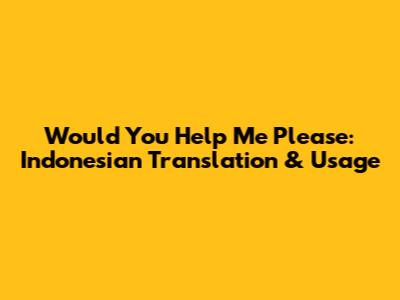 Would You Help Me Please: Indonesian Translation & Usage