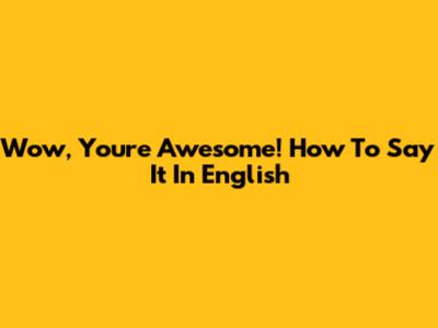 Wow, You're Awesome! How To Say It In English