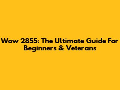 Wow 2855: The Ultimate Guide For Beginners & Veterans