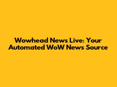 Wowhead News Live: Your Automated WoW News Source
