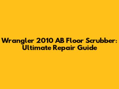 Wrangler 2010 AB Floor Scrubber: Ultimate Repair Guide