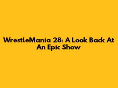 WrestleMania 28: A Look Back At An Epic Show