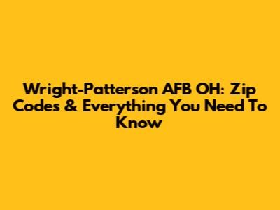 Wright-Patterson AFB OH: Zip Codes & Everything You Need To Know