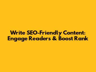 Write SEO-Friendly Content: Engage Readers & Boost Rank