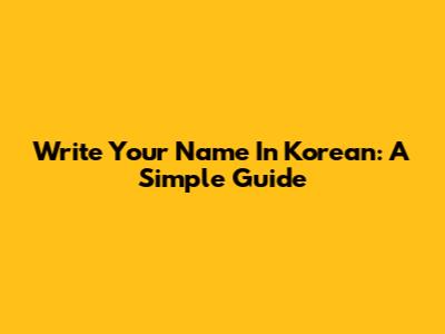 Write Your Name In Korean: A Simple Guide