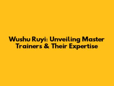 Wushu Ruyi: Unveiling Master Trainers & Their Expertise