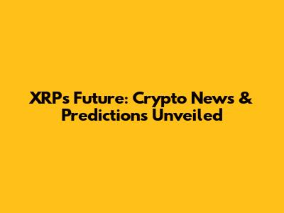 XRP's Future: Crypto News & Predictions Unveiled