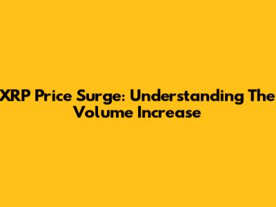 XRP Price Surge: Understanding The Volume Increase