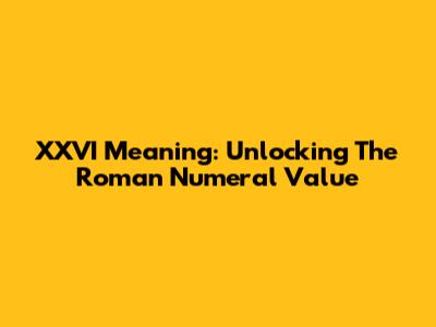 XXVI Meaning: Unlocking The Roman Numeral Value