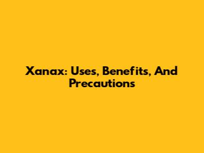 Xanax: Uses, Benefits, And Precautions