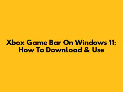 Xbox Game Bar On Windows 11: How To Download & Use