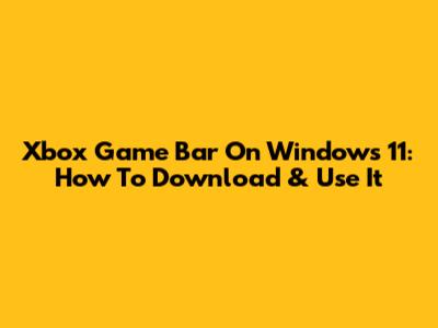 Xbox Game Bar On Windows 11: How To Download & Use It