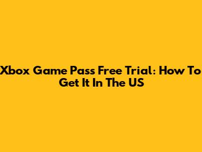Xbox Game Pass Free Trial: How To Get It In The US