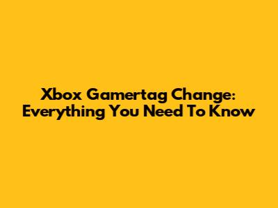 Xbox Gamertag Change: Everything You Need To Know