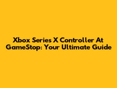 Xbox Series X Controller At GameStop: Your Ultimate Guide