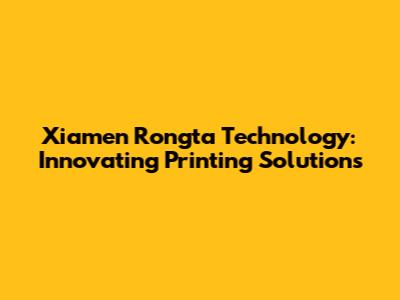 Xiamen Rongta Technology: Innovating Printing Solutions
