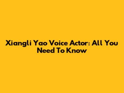 Xiangli Yao Voice Actor: All You Need To Know