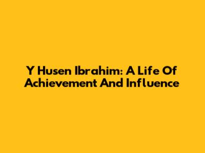 Y Husen Ibrahim: A Life Of Achievement And Influence