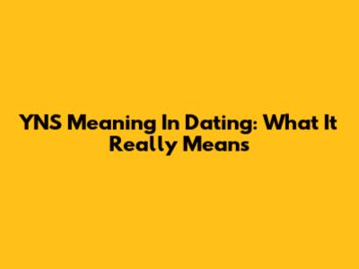 YNS Meaning In Dating: What It Really Means