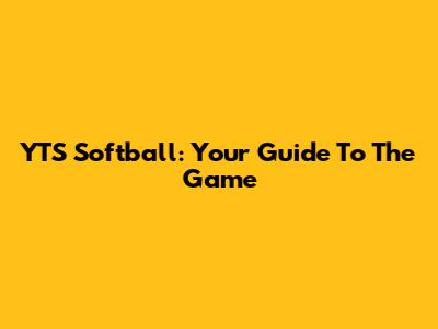 YTS Softball: Your Guide To The Game