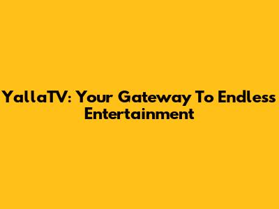 YallaTV: Your Gateway To Endless Entertainment