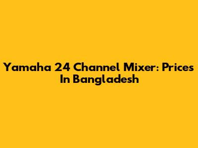 Yamaha 24 Channel Mixer: Prices In Bangladesh