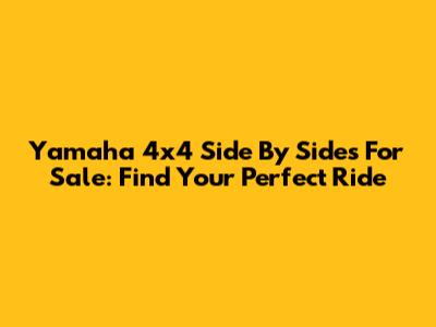 Yamaha 4x4 Side By Sides For Sale: Find Your Perfect Ride