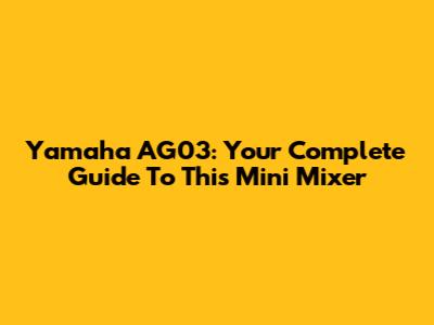 Yamaha AG03: Your Complete Guide To This Mini Mixer