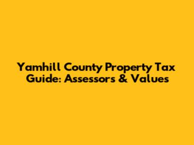 Yamhill County Property Tax Guide: Assessors & Values