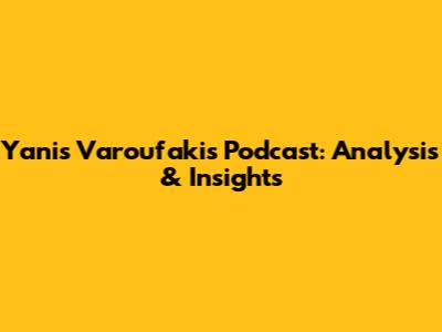 Yanis Varoufakis Podcast: Analysis & Insights