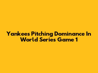 Yankees' Pitching Dominance In World Series Game 1