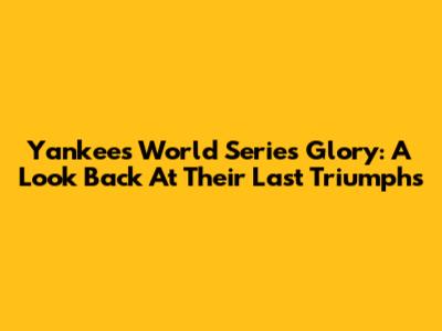 Yankees' World Series Glory: A Look Back At Their Last Triumphs