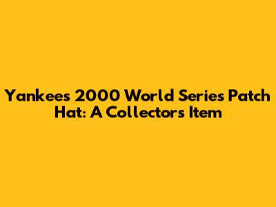Yankees 2000 World Series Patch Hat: A Collector's Item
