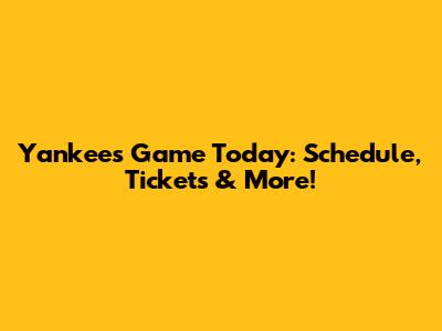 Yankees Game Today: Schedule, Tickets & More!
