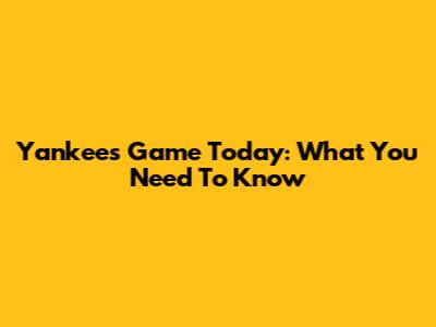 Yankees Game Today: What You Need To Know